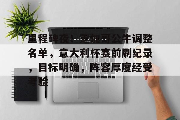 开云体育-包含里程碑夜！芝加哥公牛调整名单，意大利杯赛前刷纪录，目标明确，阵容厚度经受考验的词条